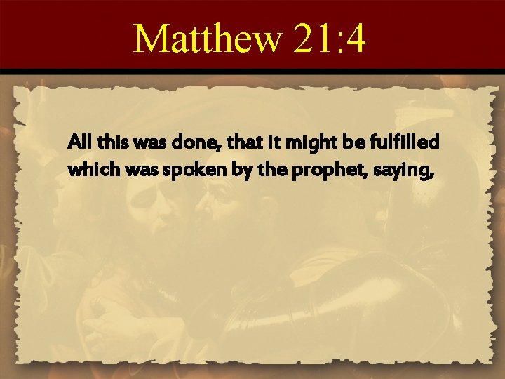 Matthew 21: 4 All this was done, that it might be fulfilled which was