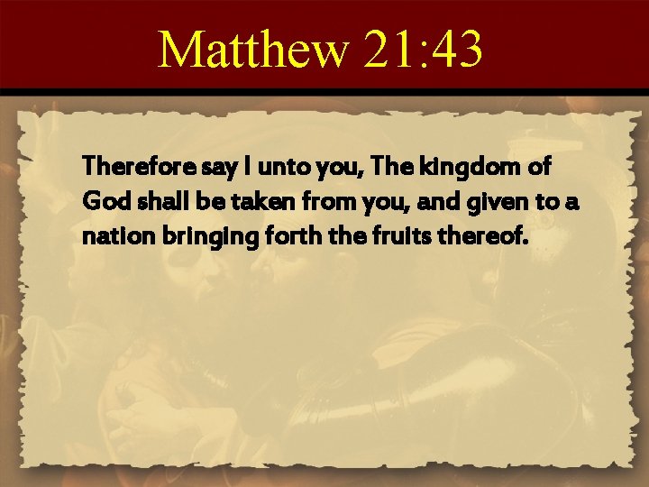 Matthew 21: 43 Therefore say I unto you, The kingdom of God shall be