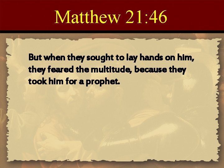 Matthew 21: 46 But when they sought to lay hands on him, they feared