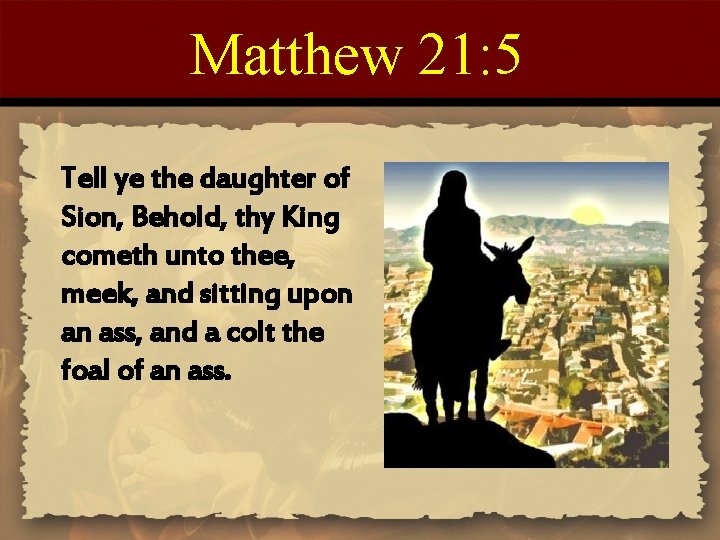 Matthew 21: 5 Tell ye the daughter of Sion, Behold, thy King cometh unto