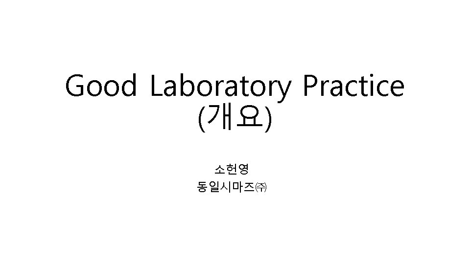 Good Laboratory Practice (개요) 소헌영 동일시마즈㈜ 