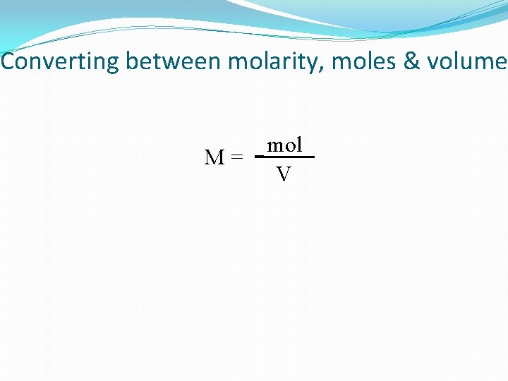 Converting between molarity, moles & volume M= mol V 