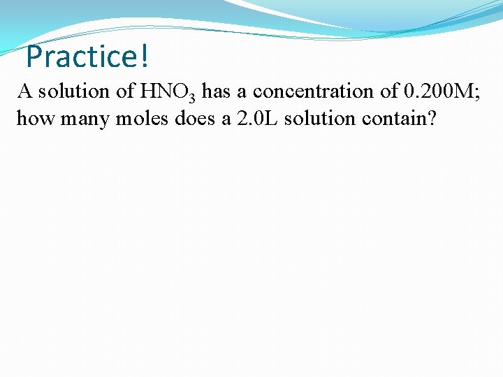 Practice! A solution of HNO 3 has a concentration of 0. 200 M; how