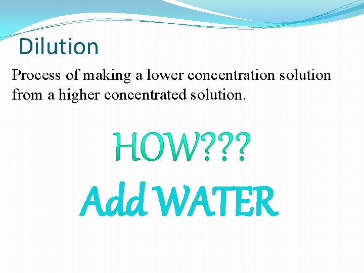 Dilution Process of making a lower concentration solution from a higher concentrated solution. Add