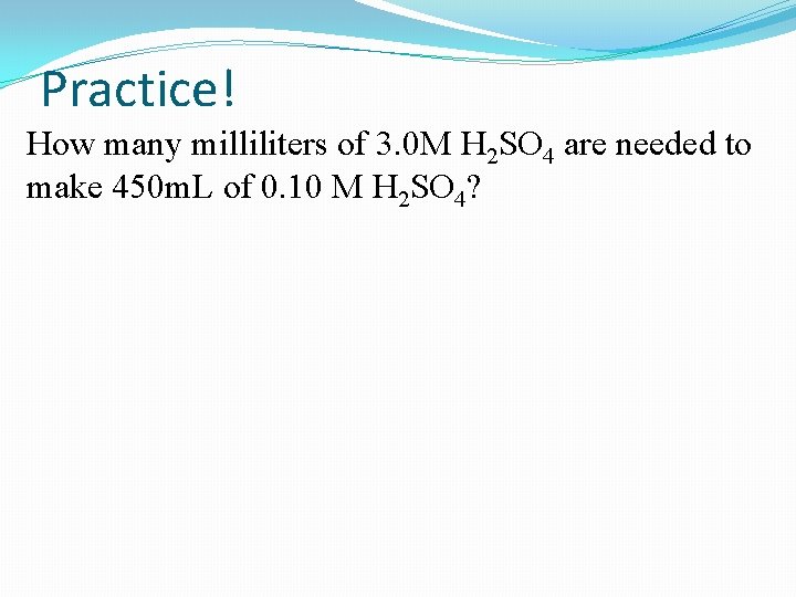 Practice! How many milliliters of 3. 0 M H 2 SO 4 are needed