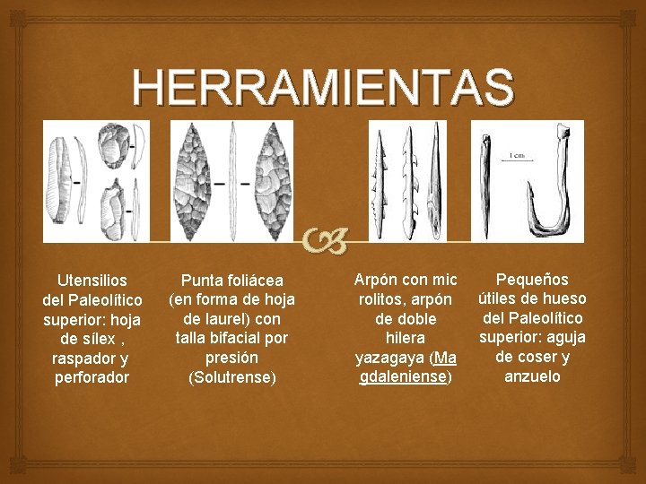 HERRAMIENTAS Utensilios del Paleolítico superior: hoja de sílex , raspador y perforador Punta foliácea HERRAMIENTAS Utensilios del Paleolítico superior: hoja de sílex , raspador y perforador Punta foliácea
