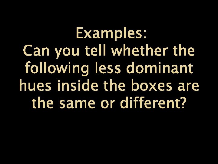 Examples: Can you tell whether the following less dominant hues inside the boxes are