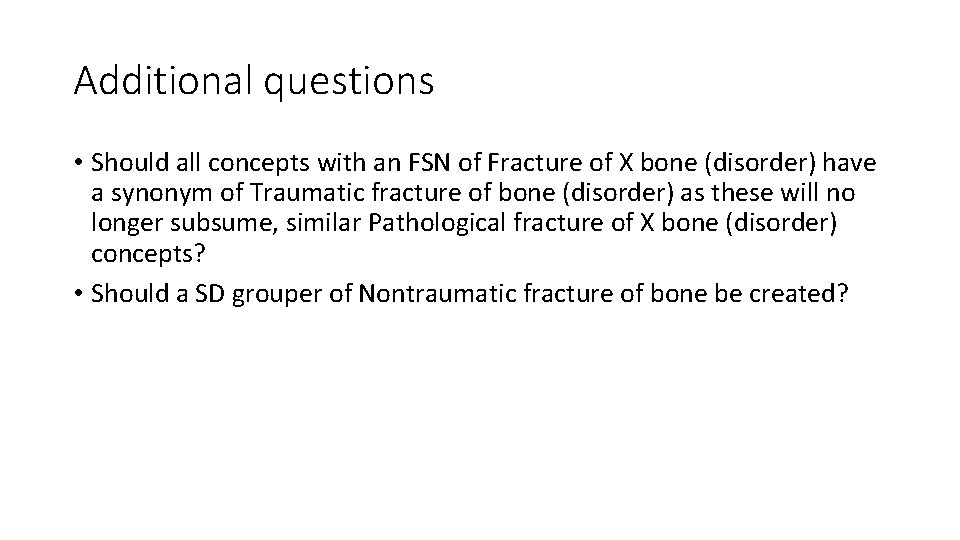Additional questions • Should all concepts with an FSN of Fracture of X bone Additional questions • Should all concepts with an FSN of Fracture of X bone