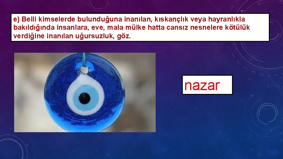 e) Belli kimselerde bulunduğuna inanılan, kıskançlık veya hayranlıkla bakıldığında insanlara, eve, mala mülke hatta