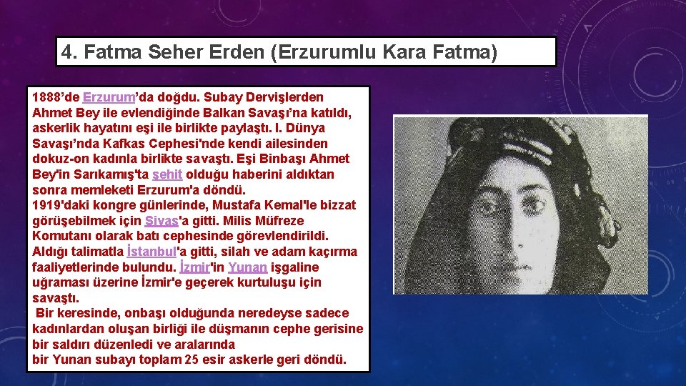 4. Fatma Seher Erden (Erzurumlu Kara Fatma) 1888’de Erzurum’da doğdu. Subay Dervişlerden Ahmet Bey