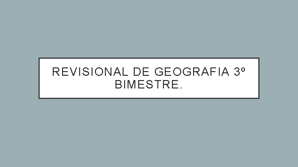 REVISIONAL DE GEOGRAFIA 3º BIMESTRE. 