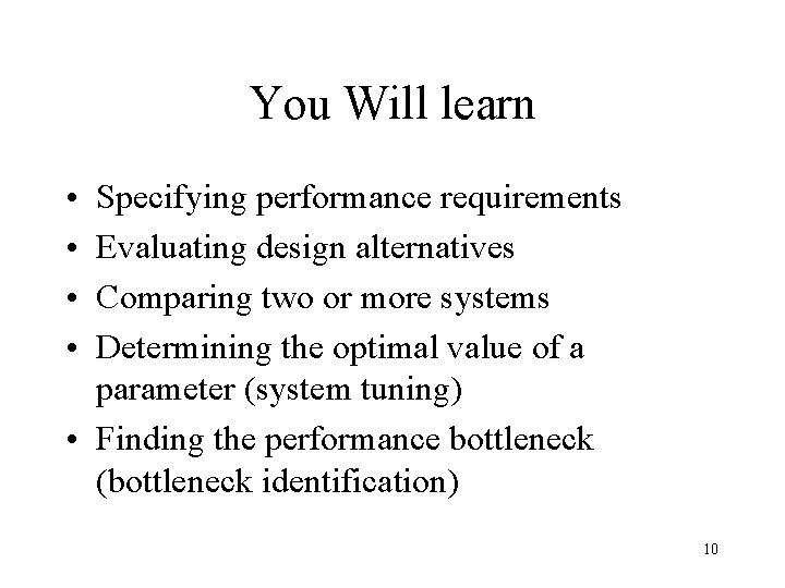 You Will learn • • Specifying performance requirements Evaluating design alternatives Comparing two or
