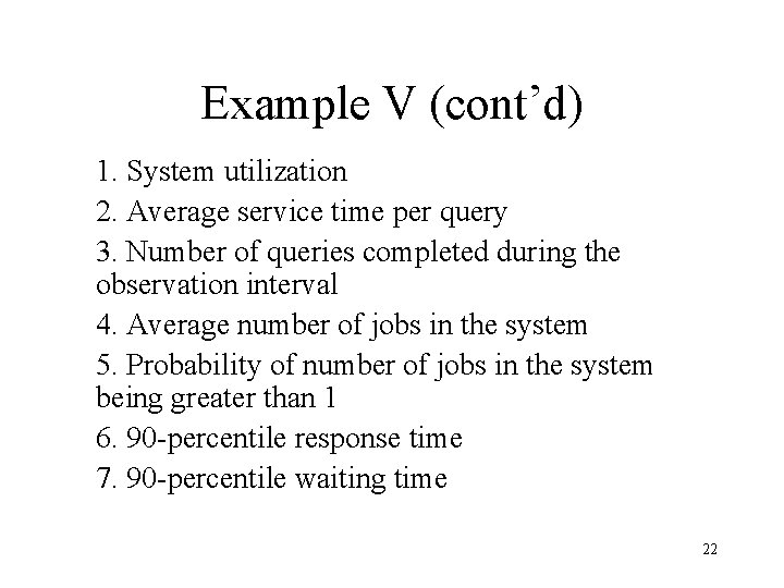Example V (cont’d) 1. System utilization 2. Average service time per query 3. Number