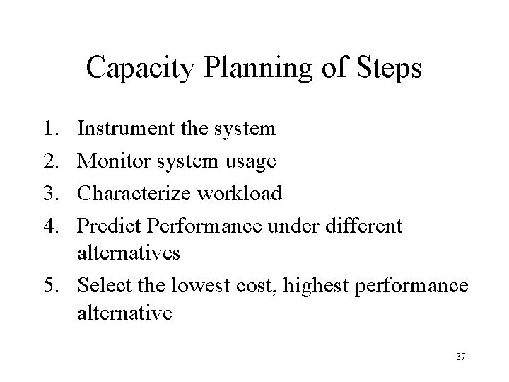 Capacity Planning of Steps 1. 2. 3. 4. Instrument the system Monitor system usage