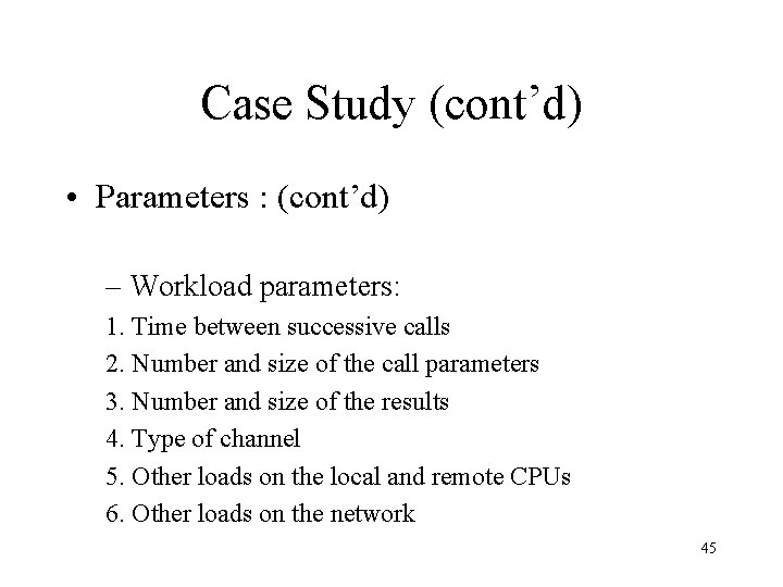 Case Study (cont’d) • Parameters : (cont’d) – Workload parameters: 1. Time between successive