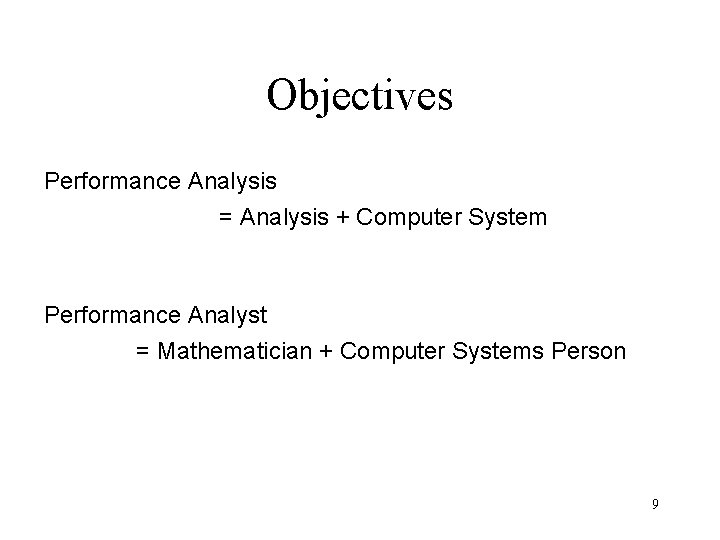 Objectives Performance Analysis = Analysis + Computer System Performance Analyst = Mathematician + Computer