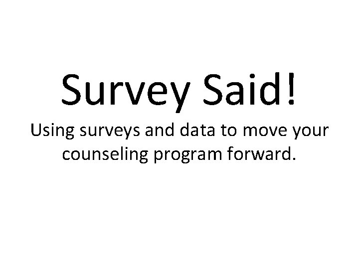 Survey Said! Using surveys and data to move your counseling program forward. 