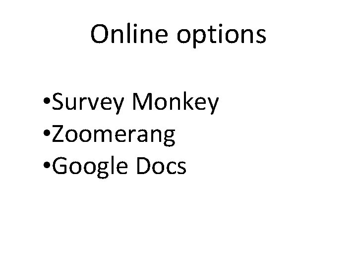Online options • Survey Monkey • Zoomerang • Google Docs 