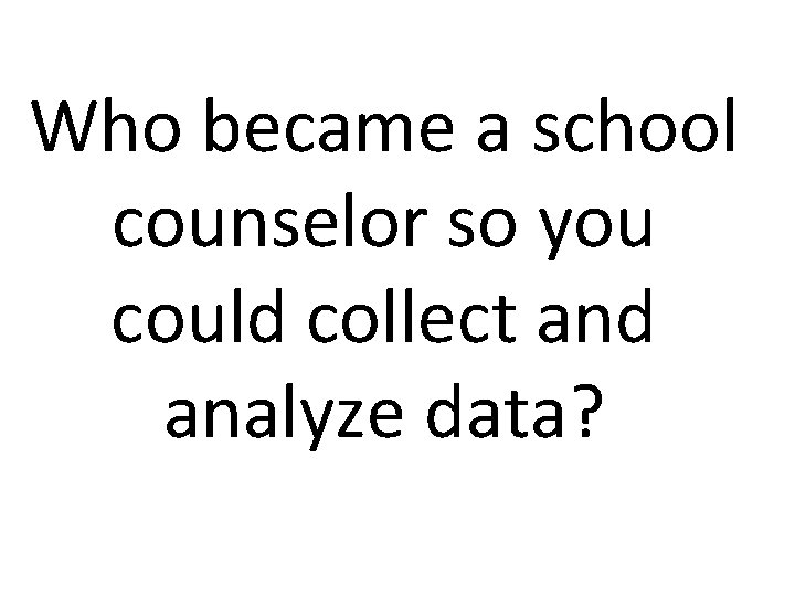 Who became a school counselor so you could collect and analyze data? 