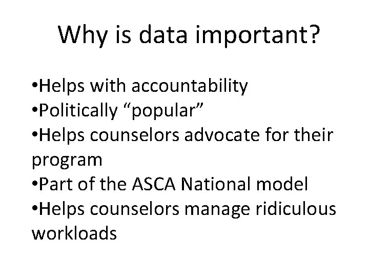 Why is data important? • Helps with accountability • Politically “popular” • Helps counselors