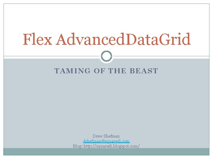 Flex Advanced. Data. Grid TAMING OF THE BEAST Drew Shefman dshefman@squaredi. com Blog: http: