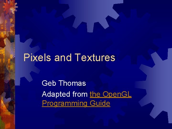 Pixels and Textures Geb Thomas Adapted from the Open. GL Programming Guide 