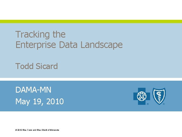 Tracking the Enterprise Data Landscape Todd Sicard DAMA-MN May 19, 2010 © 2010 Blue