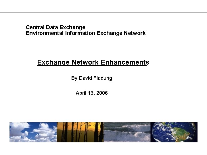 Central Data Exchange Environmental Information Exchange Network Enhancements By David Fladung April 19, 2006 Central Data Exchange Environmental Information Exchange Network Enhancements By David Fladung April 19, 2006