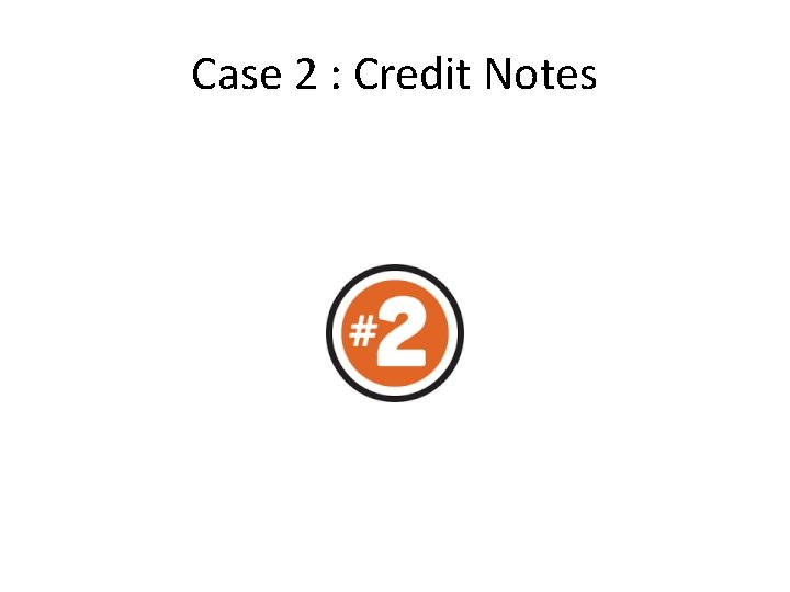 Case 2 : Credit Notes 