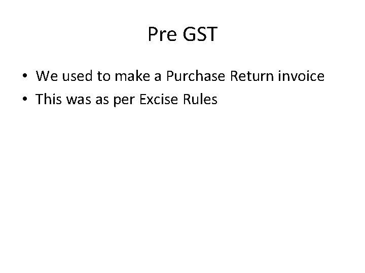 Pre GST • We used to make a Purchase Return invoice • This was