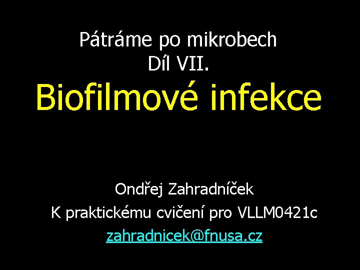 Pátráme po mikrobech Díl VII. Biofilmové infekce Ondřej Zahradníček K praktickému cvičení pro VLLM