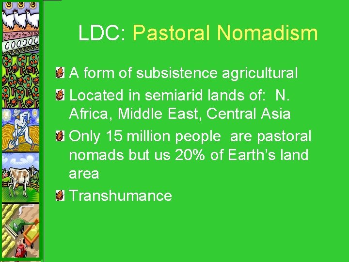 LDC: Pastoral Nomadism A form of subsistence agricultural Located in semiarid lands of: N.