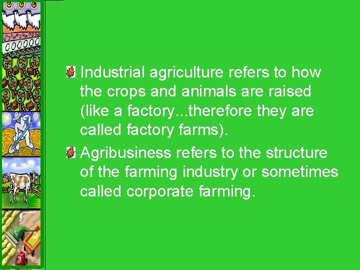 Industrial agriculture refers to how the crops and animals are raised (like a factory.