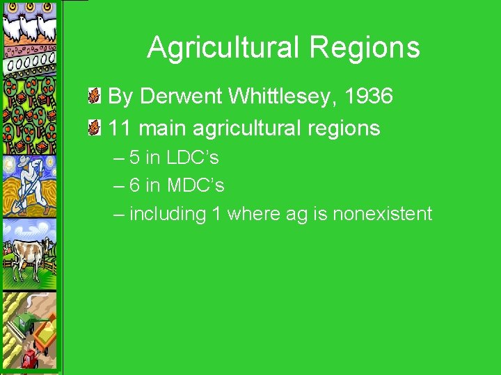 Agricultural Regions By Derwent Whittlesey, 1936 11 main agricultural regions – 5 in LDC’s