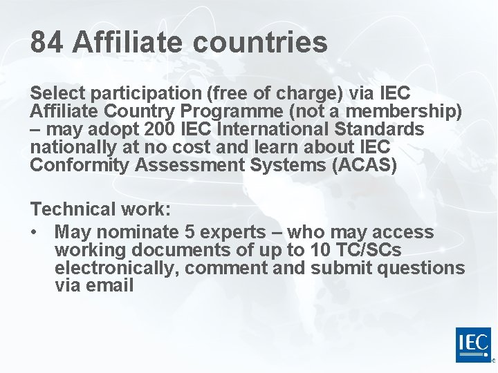 84 Affiliate countries Select participation (free of charge) via IEC Affiliate Country Programme (not