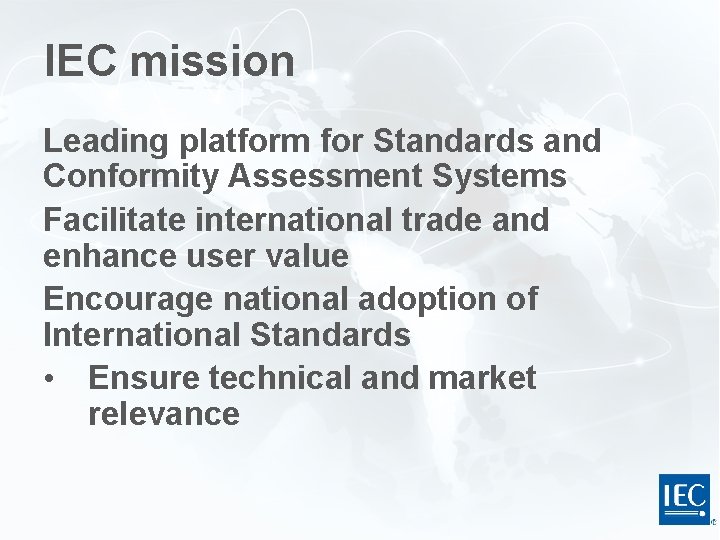 IEC mission Leading platform for Standards and Conformity Assessment Systems Facilitate international trade and