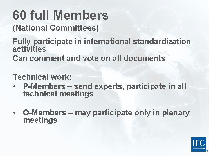 60 full Members (National Committees) Fully participate in international standardization activities Can comment and