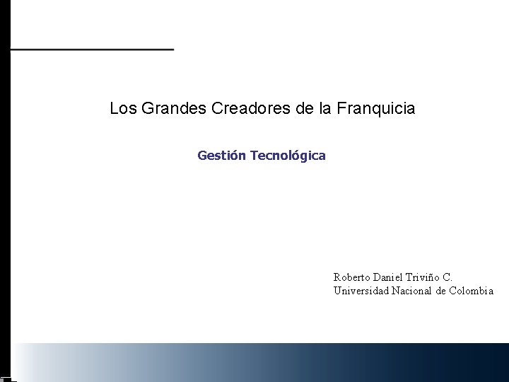 Los Grandes Creadores de la Franquicia Gestión Tecnológica Roberto Daniel Triviño C. Universidad Nacional