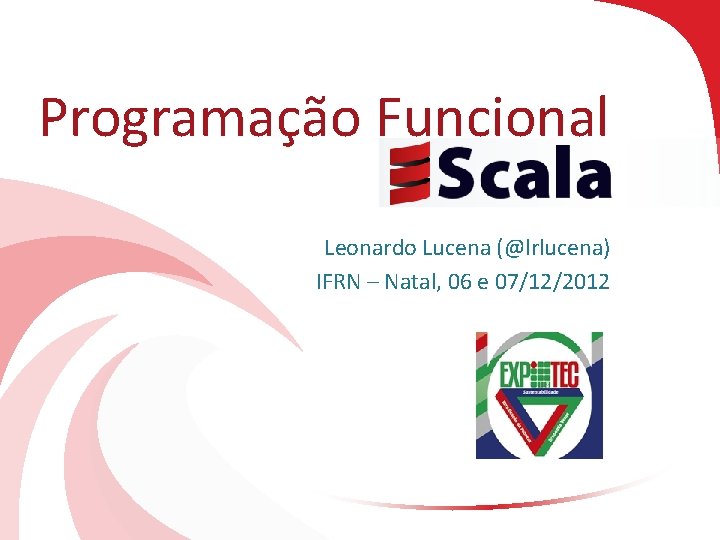 Programação Funcional Leonardo Lucena (@lrlucena) IFRN – Natal, 06 e 07/12/2012 
