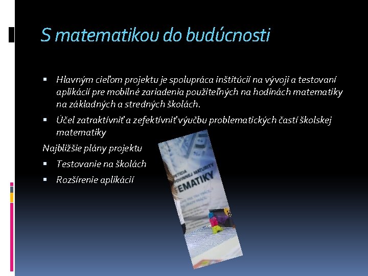 S matematikou do budúcnosti Hlavným cieľom projektu je spolupráca inštitúcií na vývoji a testovaní