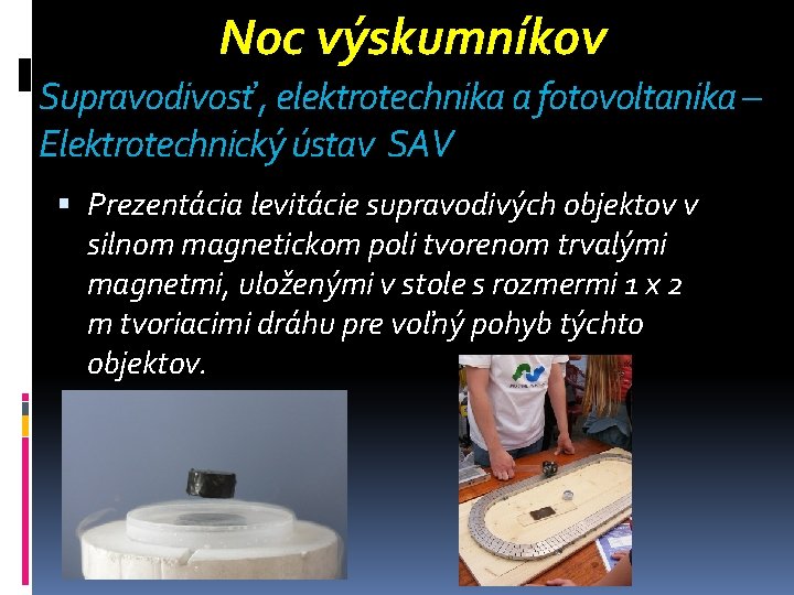 Noc výskumníkov Supravodivosť , elektrotechnika a fotovoltanika – Elektrotechnický ústav SAV Prezentácia levitácie supravodivých