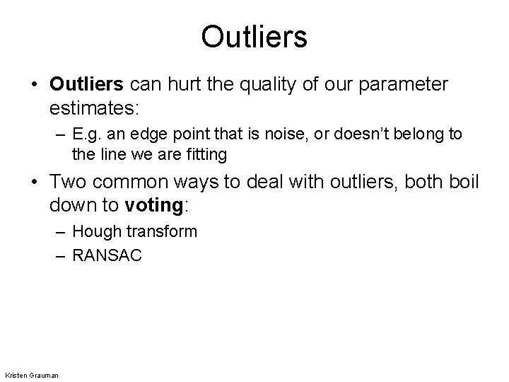Outliers • Outliers can hurt the quality of our parameter estimates: – E. g.