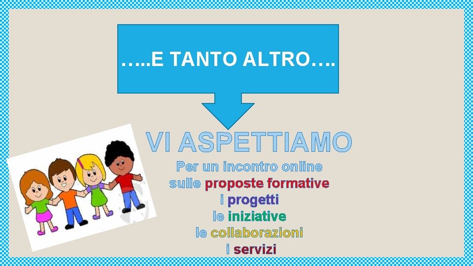 …. . E TANTO ALTRO…. VI ASPETTIAMO Per un incontro online sulle proposte formative