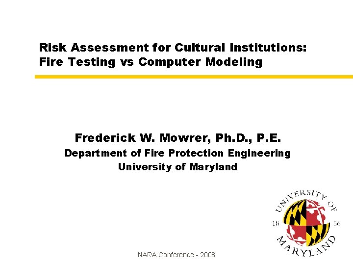 Risk Assessment for Cultural Institutions: Fire Testing vs Computer Modeling Frederick W. Mowrer, Ph. Risk Assessment for Cultural Institutions: Fire Testing vs Computer Modeling Frederick W. Mowrer, Ph.