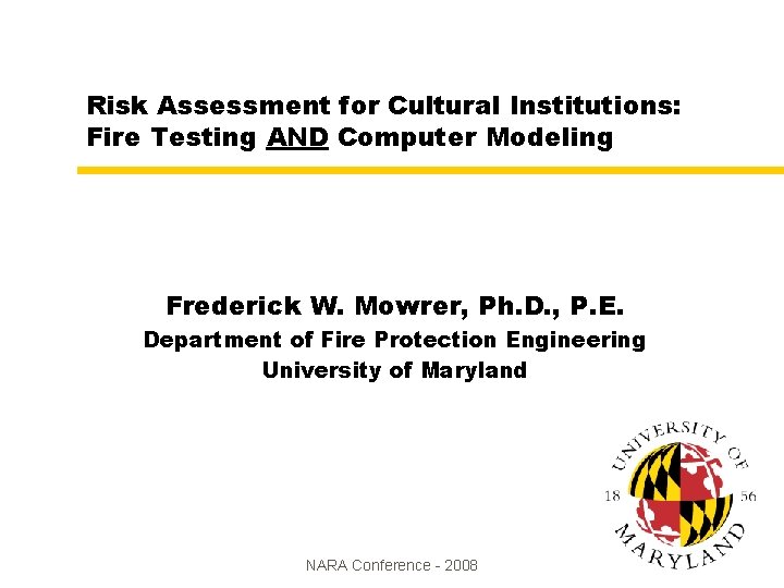 Risk Assessment for Cultural Institutions: Fire Testing AND Computer Modeling Frederick W. Mowrer, Ph. Risk Assessment for Cultural Institutions: Fire Testing AND Computer Modeling Frederick W. Mowrer, Ph.