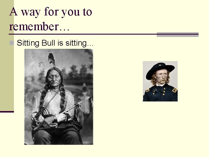 A way for you to remember… n Sitting Bull is sitting… 