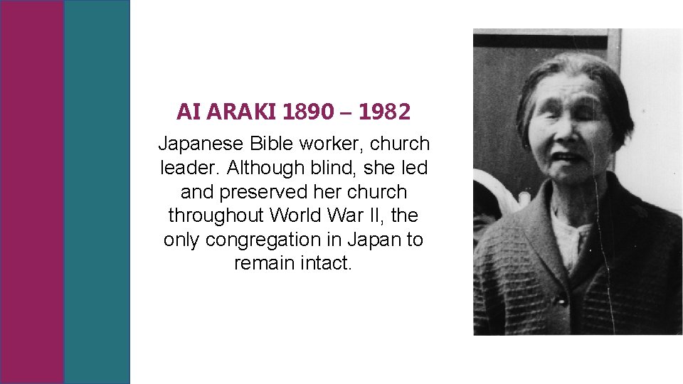 AI ARAKI 1890 – 1982 Japanese Bible worker, church leader. Although blind, she led