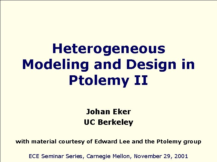 Heterogeneous Modeling and Design in Ptolemy II Johan Eker UC Berkeley with material courtesy