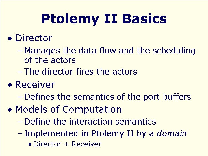 Ptolemy II Basics • Director – Manages the data flow and the scheduling of