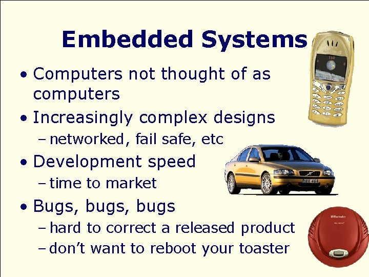 Embedded Systems • Computers not thought of as computers • Increasingly complex designs –